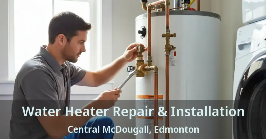 Water Heater Repair & Installation Central McDougall, Edmonton - AB
